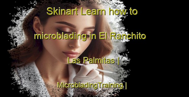 Skinart Learn how to microblading in El Ranchito  Las Palmitas | MicrobladingTraining | MicrobladingClasses | SkinartTraining-Mexico